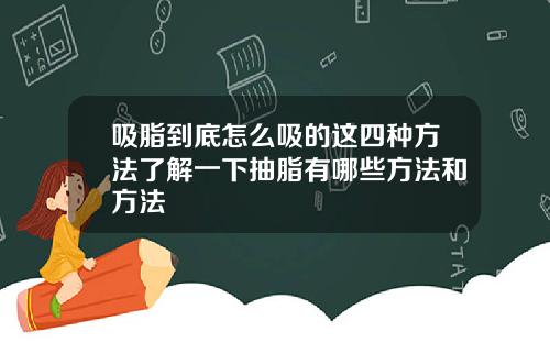 吸脂到底怎么吸的这四种方法了解一下抽脂有哪些方法和方法