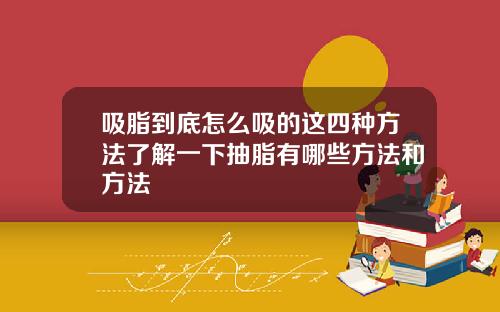 吸脂到底怎么吸的这四种方法了解一下抽脂有哪些方法和方法