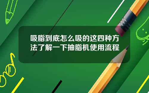 吸脂到底怎么吸的这四种方法了解一下抽脂机使用流程