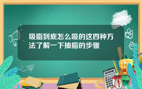 吸脂到底怎么吸的这四种方法了解一下抽脂的步骤