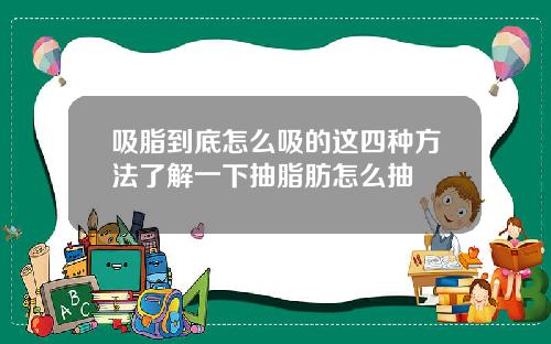 吸脂到底怎么吸的这四种方法了解一下抽脂肪怎么抽