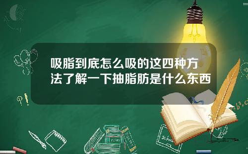 吸脂到底怎么吸的这四种方法了解一下抽脂肪是什么东西