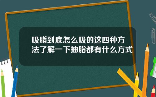 吸脂到底怎么吸的这四种方法了解一下抽脂都有什么方式