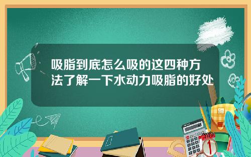 吸脂到底怎么吸的这四种方法了解一下水动力吸脂的好处