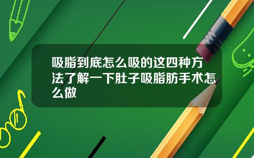 吸脂到底怎么吸的这四种方法了解一下肚子吸脂肪手术怎么做