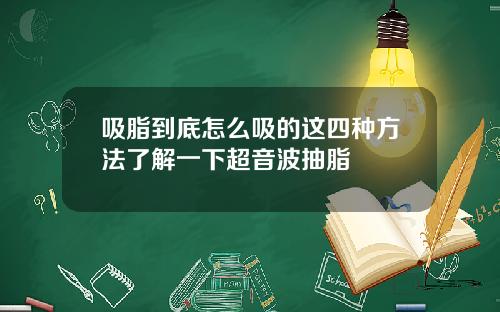 吸脂到底怎么吸的这四种方法了解一下超音波抽脂