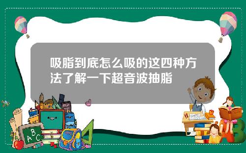 吸脂到底怎么吸的这四种方法了解一下超音波抽脂