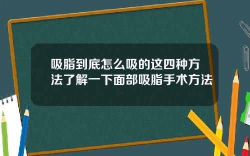 吸脂到底怎么吸的这四种方法了解一下面部吸脂手术方法