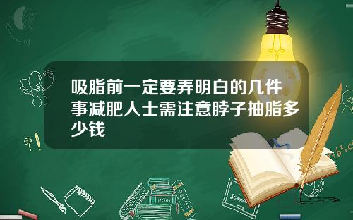 吸脂前一定要弄明白的几件事减肥人士需注意脖子抽脂多少钱