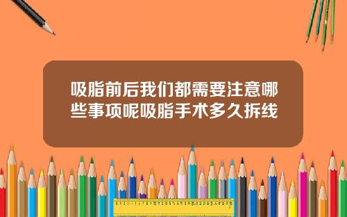 吸脂前后我们都需要注意哪些事项呢吸脂手术多久拆线