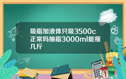 吸脂加液体只吸3500c正常吗抽脂3000ml能瘦几斤