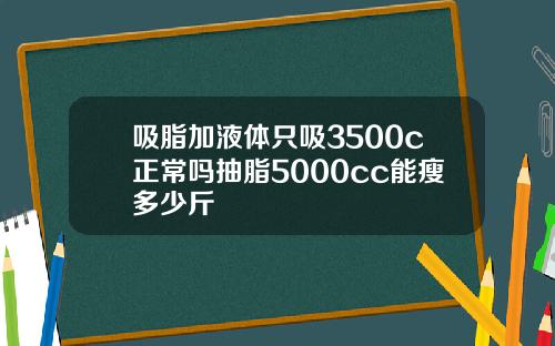 吸脂加液体只吸3500c正常吗抽脂5000cc能瘦多少斤