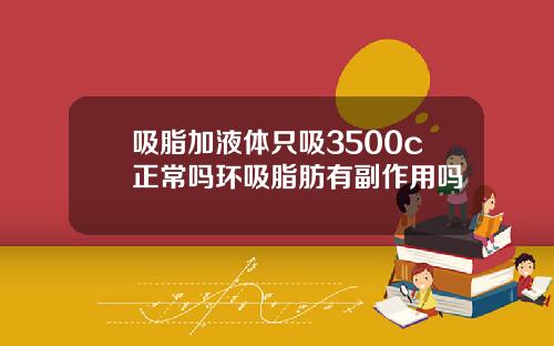 吸脂加液体只吸3500c正常吗环吸脂肪有副作用吗