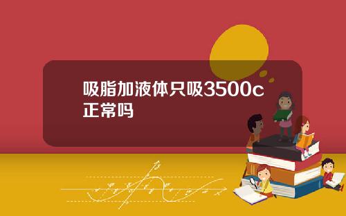 吸脂加液体只吸3500c正常吗
