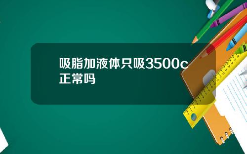 吸脂加液体只吸3500c正常吗