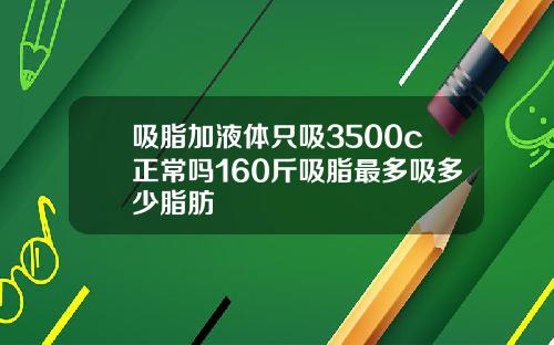 吸脂加液体只吸3500c正常吗160斤吸脂最多吸多少脂肪