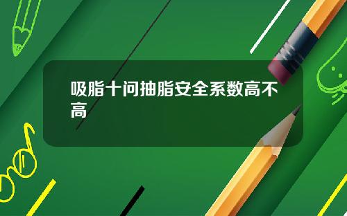 吸脂十问抽脂安全系数高不高