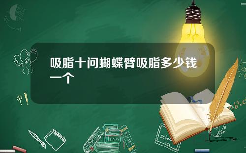 吸脂十问蝴蝶臂吸脂多少钱一个