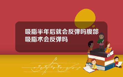 吸脂半年后就会反弹吗腹部吸脂术会反弹吗