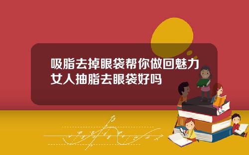 吸脂去掉眼袋帮你做回魅力女人抽脂去眼袋好吗