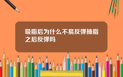 吸脂后为什么不易反弹抽脂之后反弹吗