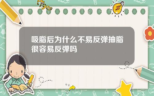 吸脂后为什么不易反弹抽脂很容易反弹吗
