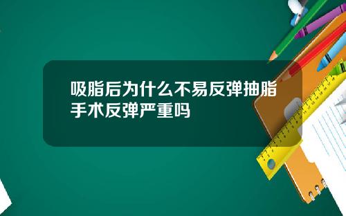 吸脂后为什么不易反弹抽脂手术反弹严重吗