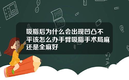 吸脂后为什么会出现凹凸不平该怎么办手臂吸脂手术局麻还是全麻好