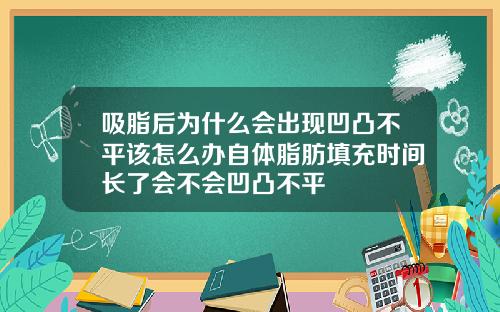 吸脂后为什么会出现凹凸不平该怎么办自体脂肪填充时间长了会不会凹凸不平
