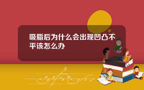 吸脂后为什么会出现凹凸不平该怎么办