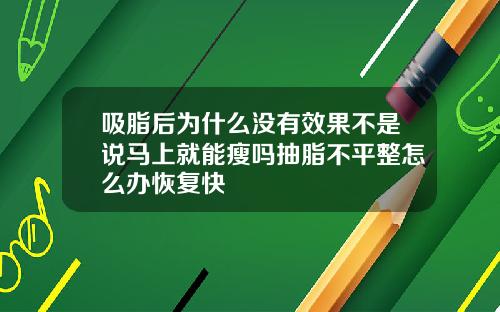 吸脂后为什么没有效果不是说马上就能瘦吗抽脂不平整怎么办恢复快