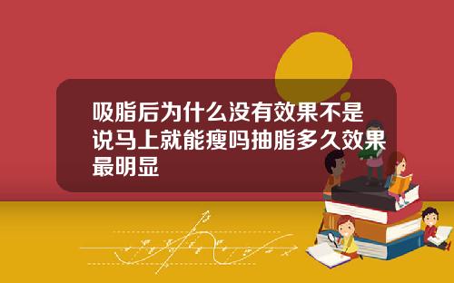 吸脂后为什么没有效果不是说马上就能瘦吗抽脂多久效果最明显