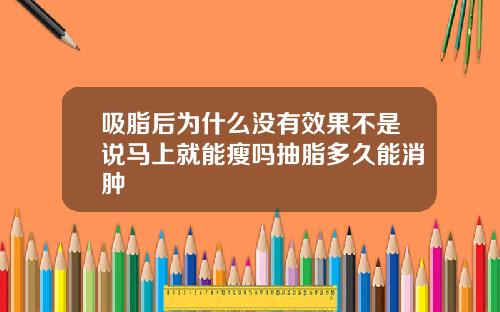 吸脂后为什么没有效果不是说马上就能瘦吗抽脂多久能消肿