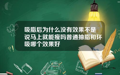 吸脂后为什么没有效果不是说马上就能瘦吗普通抽脂和环吸哪个效果好