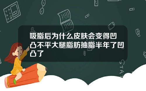 吸脂后为什么皮肤会变得凹凸不平大腿脂肪抽脂半年了凹凸了