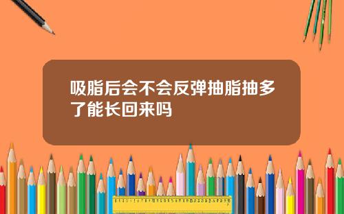 吸脂后会不会反弹抽脂抽多了能长回来吗