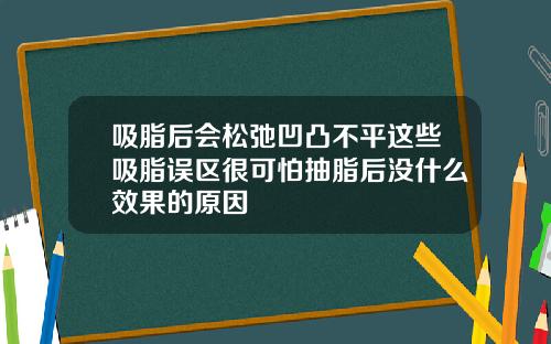 吸脂后会松弛凹凸不平这些吸脂误区很可怕抽脂后没什么效果的原因