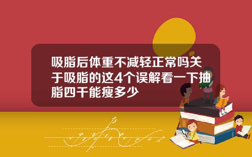 吸脂后体重不减轻正常吗关于吸脂的这4个误解看一下抽脂四千能瘦多少