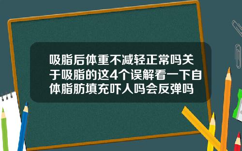 吸脂后体重不减轻正常吗关于吸脂的这4个误解看一下自体脂肪填充吓人吗会反弹吗