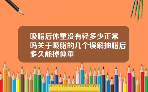 吸脂后体重没有轻多少正常吗关于吸脂的几个误解抽脂后多久能掉体重