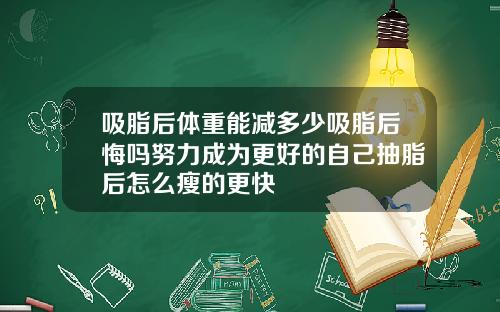 吸脂后体重能减多少吸脂后悔吗努力成为更好的自己抽脂后怎么瘦的更快