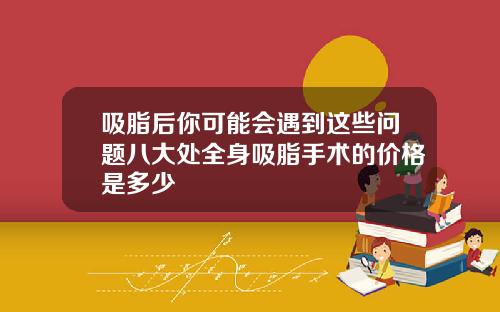 吸脂后你可能会遇到这些问题八大处全身吸脂手术的价格是多少