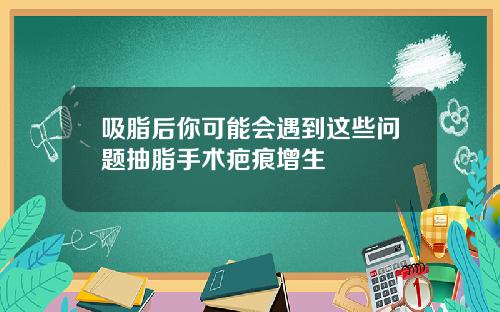 吸脂后你可能会遇到这些问题抽脂手术疤痕增生