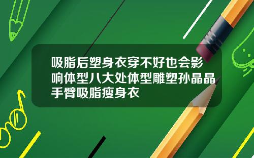 吸脂后塑身衣穿不好也会影响体型八大处体型雕塑孙晶晶手臂吸脂瘦身衣