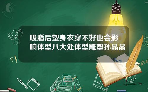 吸脂后塑身衣穿不好也会影响体型八大处体型雕塑孙晶晶