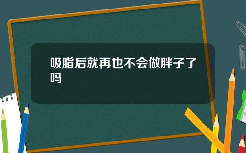 吸脂后就再也不会做胖子了吗