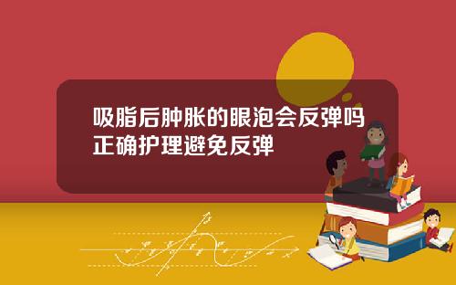 吸脂后肿胀的眼泡会反弹吗正确护理避免反弹