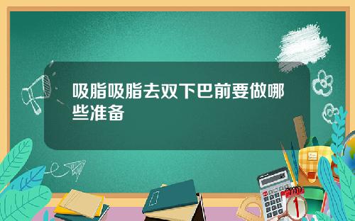 吸脂吸脂去双下巴前要做哪些准备