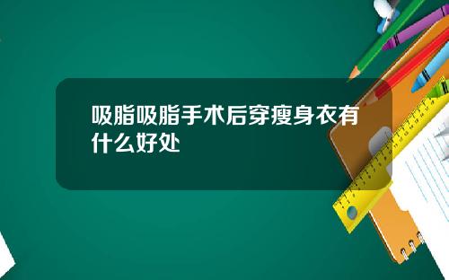 吸脂吸脂手术后穿瘦身衣有什么好处