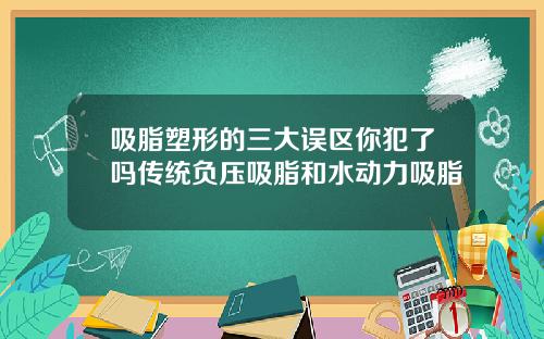 吸脂塑形的三大误区你犯了吗传统负压吸脂和水动力吸脂